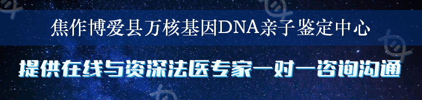 焦作博爱县万核基因DNA亲子鉴定中心